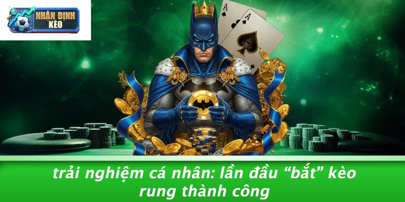 Trải Nghiệm Cá Nhân: Lần Đầu “bắt” Kèo Rung Thành Công