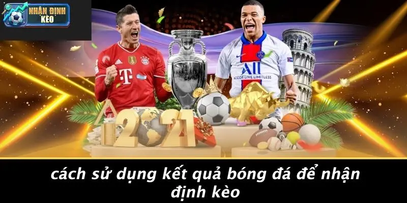 Cách Sử Dụng Kết Quả Bóng Đá Để Nhận Định Kèo