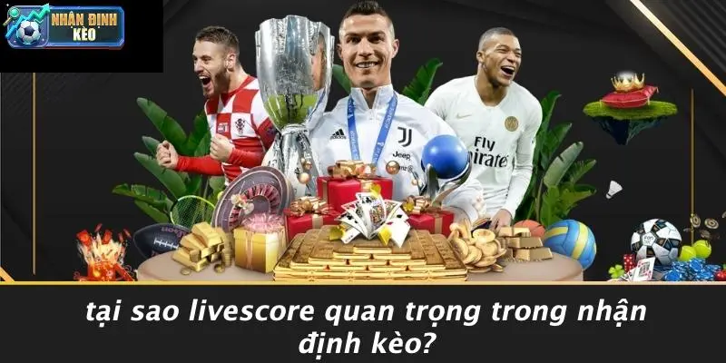 Tại Sao Livescore Quan Trọng Trong Nhận Định Kèo?