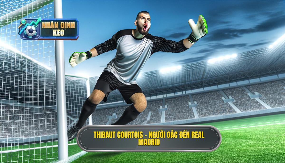 Thibaut Courtois – Người gác đền thép của Real Madrid