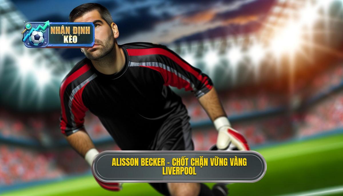  Alisson Becker – Sự vững vàng của Liverpool