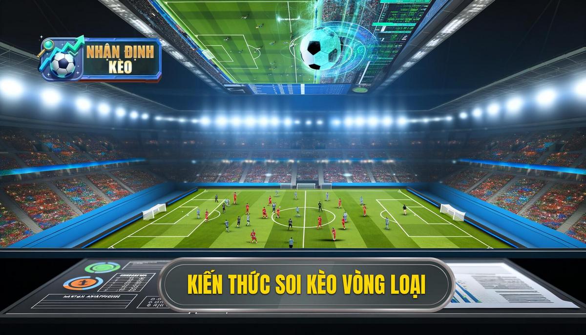 Nền Tảng Cơ Bản Khi Soi Kèo Bóng Đá Các Trận Đấu Vòng Loại