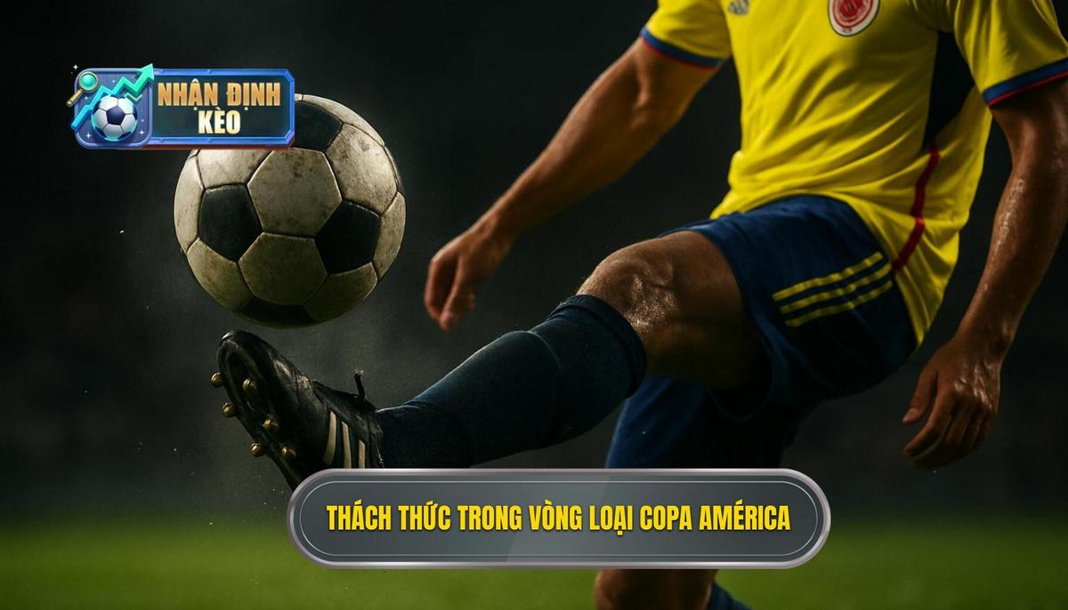 Bản chất khốc liệt của vòng loại Copa América và thách thức khi Soi kèo