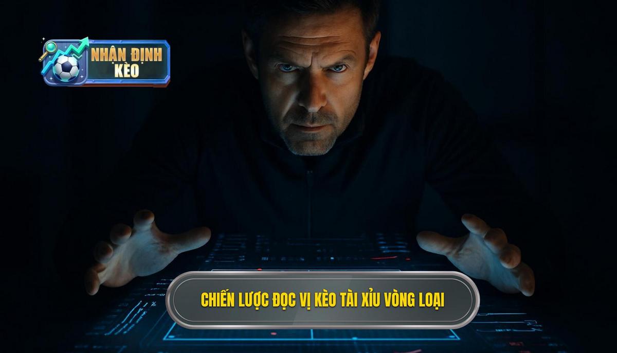 Chiến lược Đọc vị Kèo Tài Xỉu trong các trận đấu vòng loại