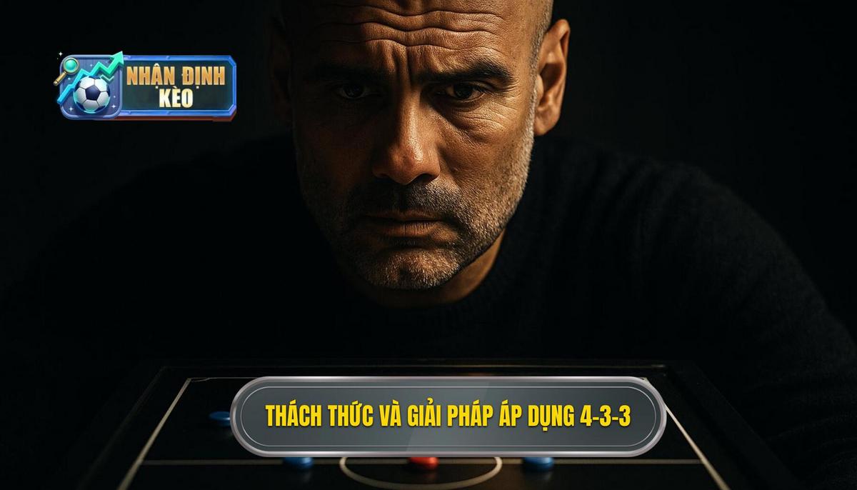 Thách thức và Cách khắc phục khi áp dụng 4-3-3 Tổng lực