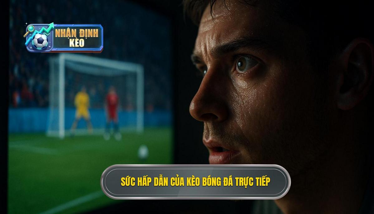 Bản chất và sức hút khó cưỡng của kèo live bóng đá