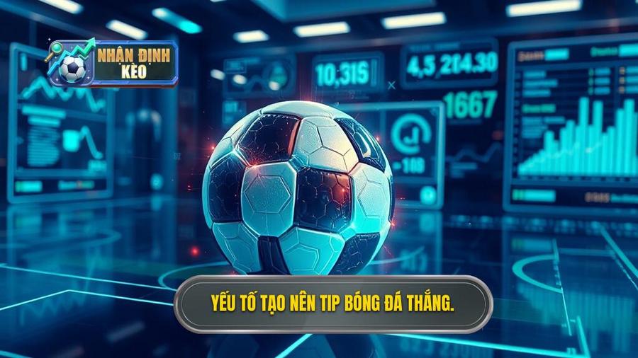 Phân tích các yếu tố cốt lõi tạo nên một tip bóng đá thắng cao