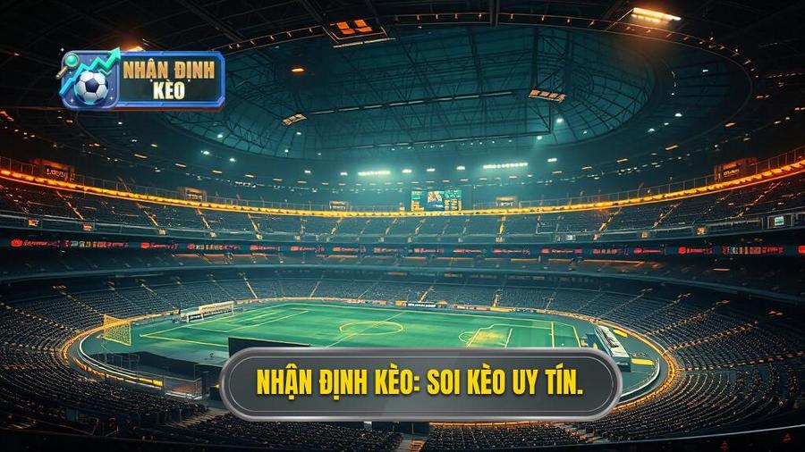 Soi Kèo Bóng Đá Uy Tín: Bí Quyết Chiến Thắng Từ NHẬN ĐỊNH KÈO