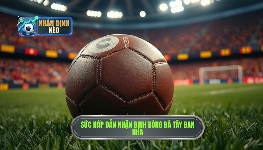 Sức hấp dẫn đặc biệt của việc nhận định bóng đá Tây Ban Nha