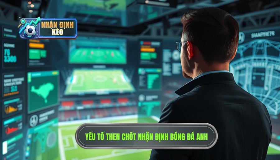 Các yếu tố then chốt khi thực hiện nhận định bóng đá Anh