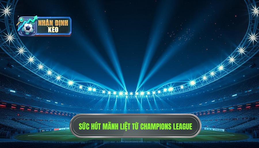 Sức hút mãnh liệt và đặc thù của đấu trường Champions League Sức hút mãnh liệt và đặc thù của đấu trường Champions League